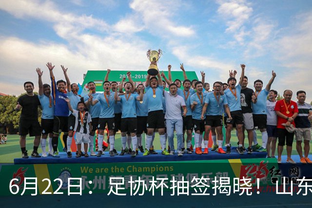 6月22日：足协杯抽签揭晓！山东泰山能否靠“神签”避开海港申花，逆袭卫冕？